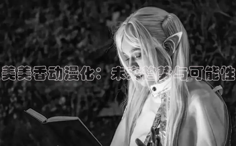 美美香动漫化：未来趋势与可能性